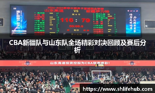 CBA新疆队与山东队全场精彩对决回顾及赛后分析