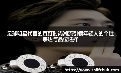 足球明星代言的耳钉时尚潮流引领年轻人的个性表达与品位选择