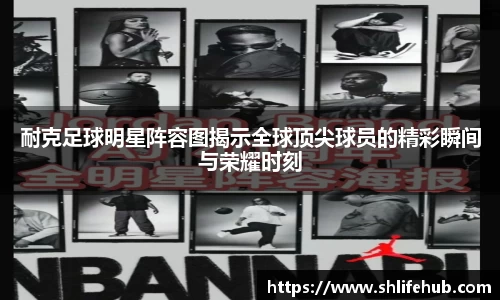 耐克足球明星阵容图揭示全球顶尖球员的精彩瞬间与荣耀时刻