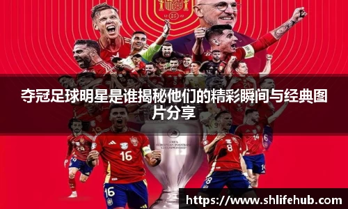 夺冠足球明星是谁揭秘他们的精彩瞬间与经典图片分享