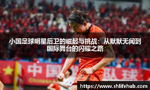 小国足球明星后卫的崛起与挑战：从默默无闻到国际舞台的闪耀之路