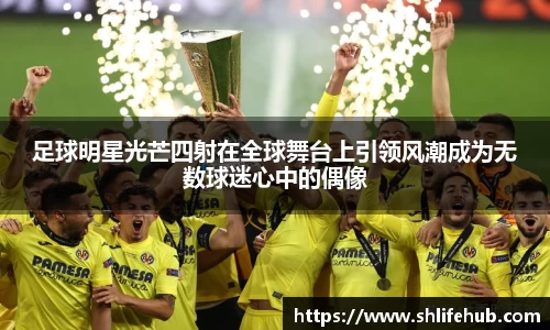 足球明星光芒四射在全球舞台上引领风潮成为无数球迷心中的偶像